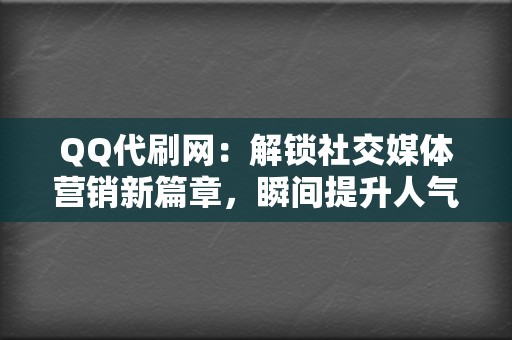 QQ代刷网：解锁社交媒体营销新篇章，瞬间提升人气