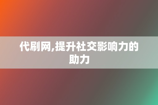 代刷网,提升社交影响力的助力