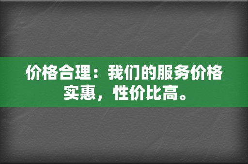 价格合理：我们的服务价格实惠，性价比高。