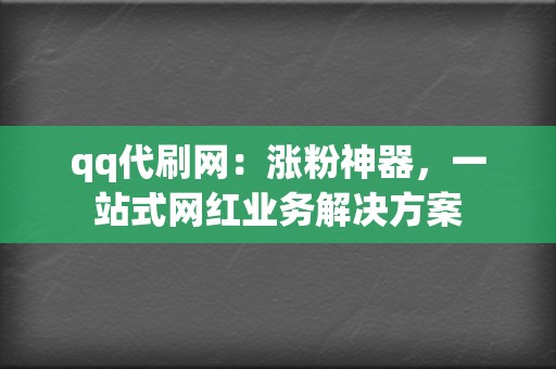 qq代刷网：涨粉神器，一站式网红业务解决方案