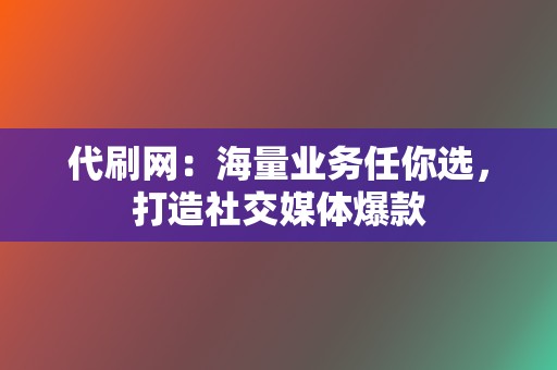 代刷网：海量业务任你选，打造社交媒体爆款