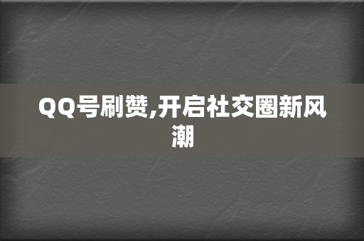 QQ号刷赞,开启社交圈新风潮