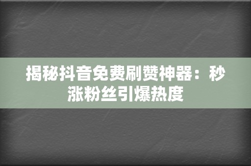 揭秘抖音免费刷赞神器：秒涨粉丝引爆热度  第2张