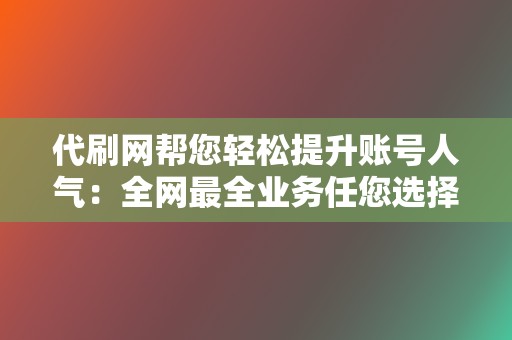 代刷网帮您轻松提升账号人气：全网最全业务任您选择