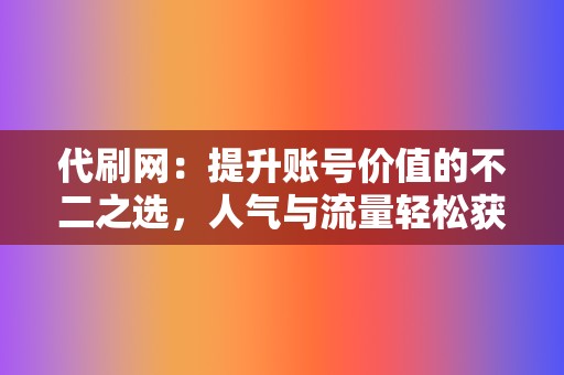 代刷网：提升账号价值的不二之选，人气与流量轻松获取