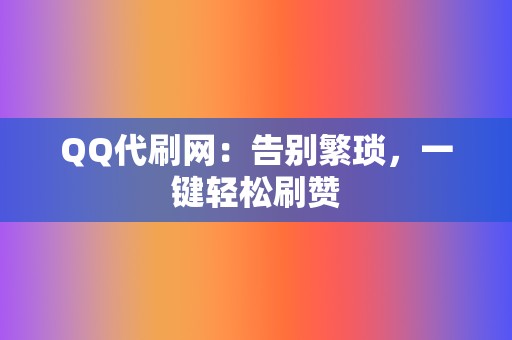 QQ代刷网：告别繁琐，一键轻松刷赞