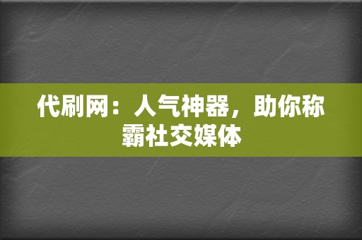 代刷网：人气神器，助你称霸社交媒体