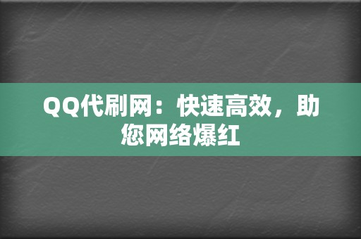 QQ代刷网：快速高效，助您网络爆红