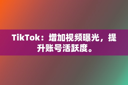 TikTok：增加视频曝光，提升账号活跃度。