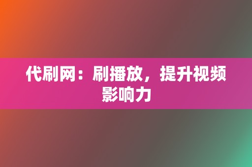 代刷网：刷播放，提升视频影响力