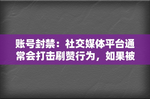 账号封禁：社交媒体平台通常会打击刷赞行为，如果被发现可能会被封禁账号。