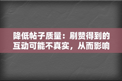 降低帖子质量：刷赞得到的互动可能不真实，从而影响帖文的整体质量。