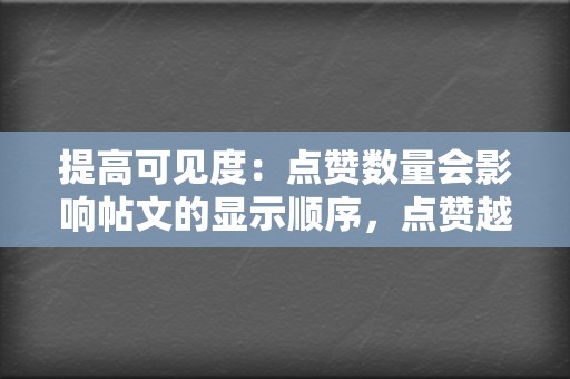 提高可见度：点赞数量会影响帖文的显示顺序，点赞越多，帖文越有可能出现在搜索结果和动态列表的顶部。