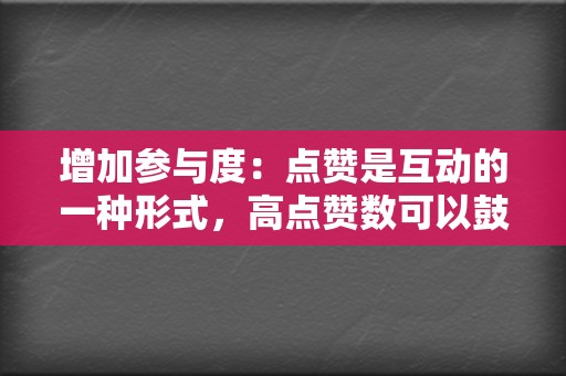 增加参与度：点赞是互动的一种形式，高点赞数可以鼓励其他人参与讨论、留言和分享。  第2张