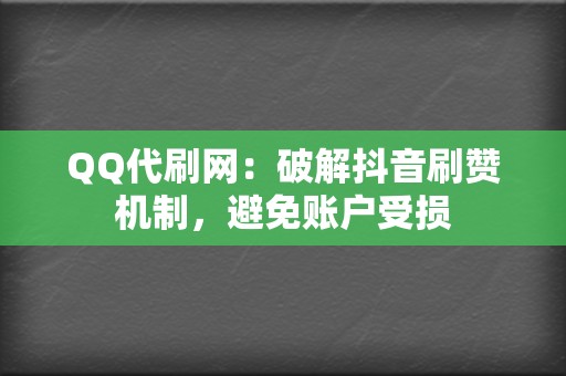 QQ代刷网：破解抖音刷赞机制，避免账户受损