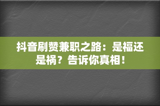 抖音刷赞兼职之路：是福还是祸？告诉你真相！