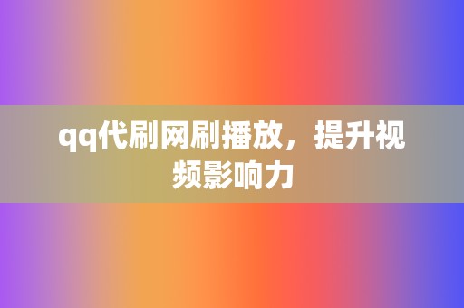 qq代刷网刷播放，提升视频影响力