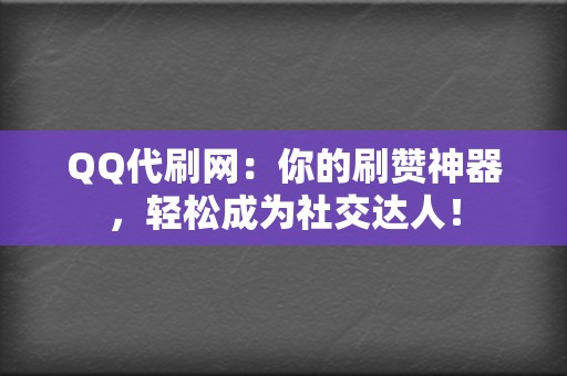 QQ代刷网：你的刷赞神器，轻松成为社交达人！