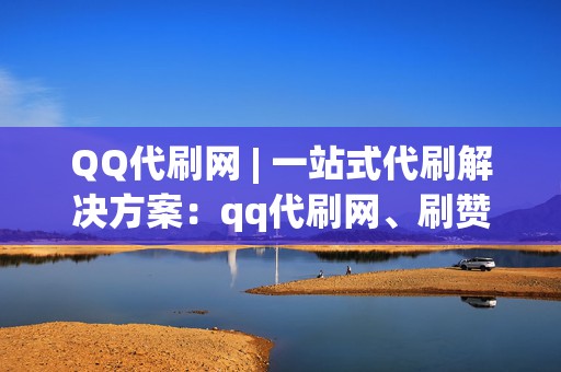 QQ代刷网 | 一站式代刷解决方案：qq代刷网、刷赞网站、刷播放