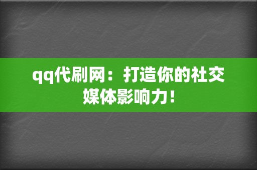 qq代刷网：打造你的社交媒体影响力！