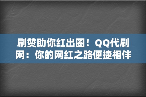 刷赞助你红出圈！QQ代刷网：你的网红之路便捷相伴！