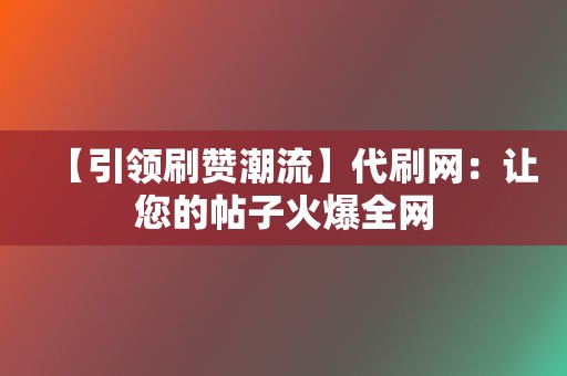 【引领刷赞潮流】代刷网：让您的帖子火爆全网