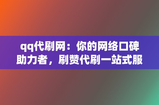 qq代刷网：你的网络口碑助力者，刷赞代刷一站式服务