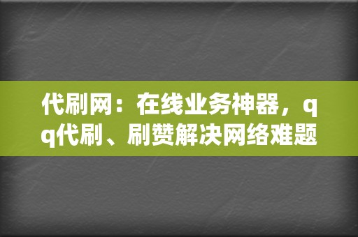 代刷网：在线业务神器，qq代刷、刷赞解决网络难题