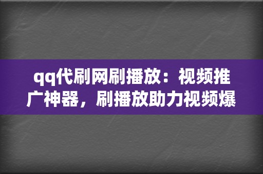 qq代刷网刷播放：视频推广神器，刷播放助力视频爆火出圈  第2张