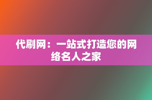 代刷网：一站式打造您的网络名人之家  第2张