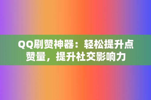 QQ刷赞神器：轻松提升点赞量，提升社交影响力