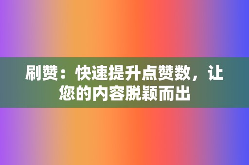 刷赞：快速提升点赞数，让您的内容脱颖而出  第2张