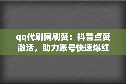 qq代刷网刷赞：抖音点赞激活，助力账号快速爆红