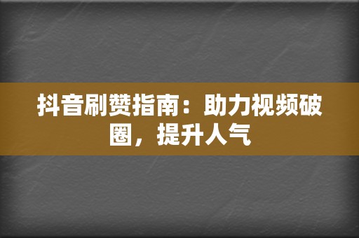 抖音刷赞指南：助力视频破圈，提升人气