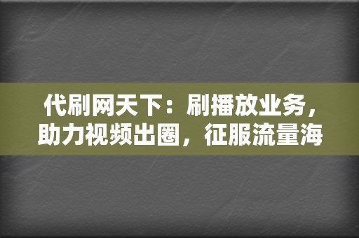 代刷网天下：刷播放业务，助力视频出圈，征服流量海洋