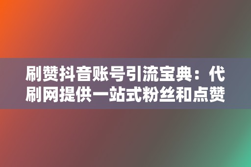 刷赞抖音账号引流宝典：代刷网提供一站式粉丝和点赞服务  第2张