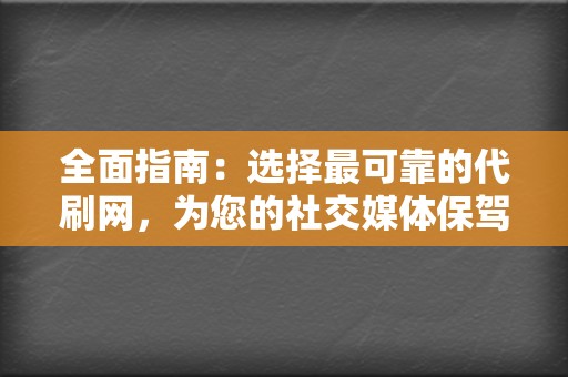 全面指南：选择最可靠的代刷网，为您的社交媒体保驾护航