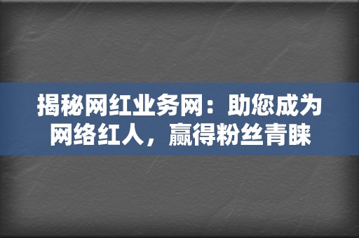 揭秘网红业务网：助您成为网络红人，赢得粉丝青睐