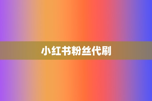 小红书粉丝代刷  第2张