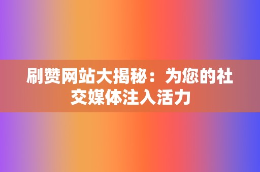 刷赞网站大揭秘：为您的社交媒体注入活力