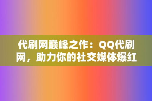 代刷网巅峰之作：QQ代刷网，助力你的社交媒体爆红！