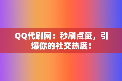 QQ代刷网：秒刷点赞，引爆你的社交热度！  第2张