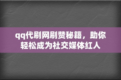 qq代刷网刷赞秘籍，助你轻松成为社交媒体红人