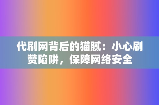 代刷网背后的猫腻：小心刷赞陷阱，保障网络安全  第2张