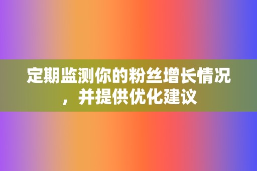 定期监测你的粉丝增长情况，并提供优化建议  第2张