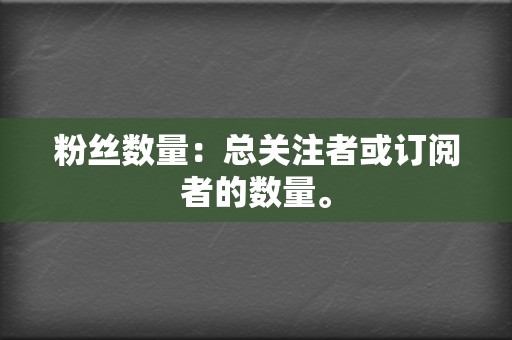 粉丝数量：总关注者或订阅者的数量。