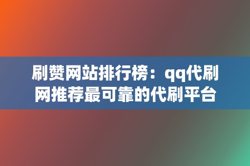 刷赞网站排行榜：qq代刷网推荐最可靠的代刷平台  第2张