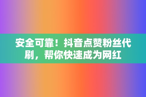 安全可靠！抖音点赞粉丝代刷，帮你快速成为网红  第2张