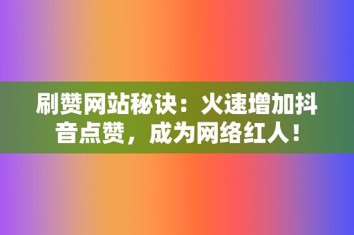 刷赞网站秘诀：火速增加抖音点赞，成为网络红人！