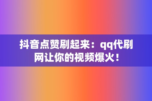 抖音点赞刷起来：qq代刷网让你的视频爆火！